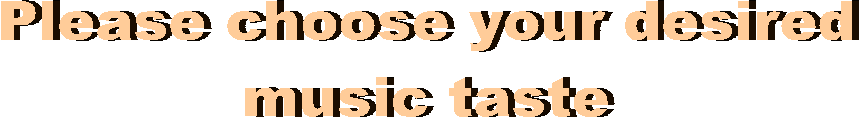 Please choose your desired
music taste
